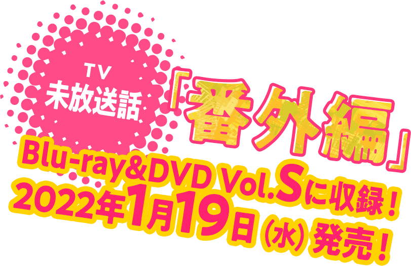 TV未放送話「番外編」Blu-ray&DVD Vol.S に収録！ 2022年1月19日（水）発売